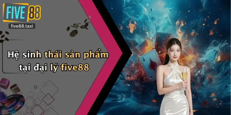 Hệ sinh thái sản phẩm tại đại lý five88