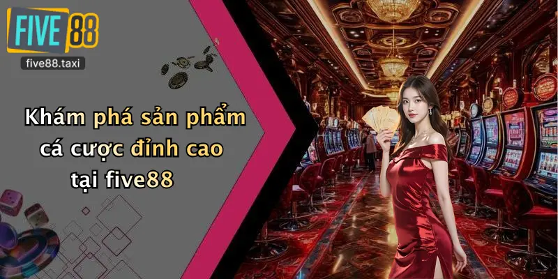 Khám phá sản phẩm cá cược đỉnh cao tại five88