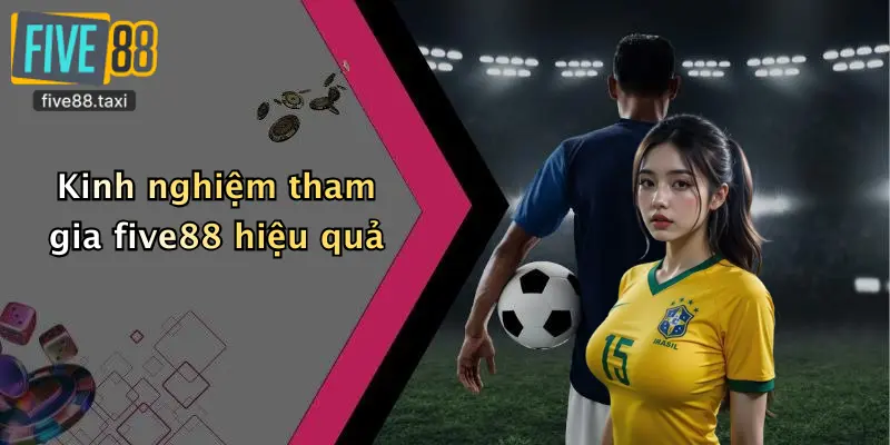Kinh nghiệm tham gia five88 hiệu quả