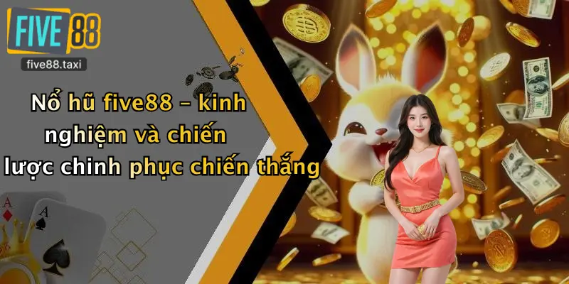 Nổ hũ five88 – kinh nghiệm và chiến lược chinh phục chiến thắng