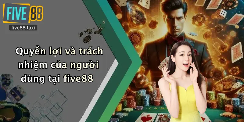 Quyền lợi và trách nhiệm của người dùng tại five88