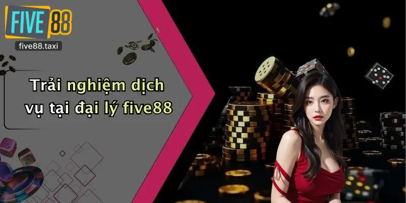 Trải nghiệm dịch vụ tại đại lý five88