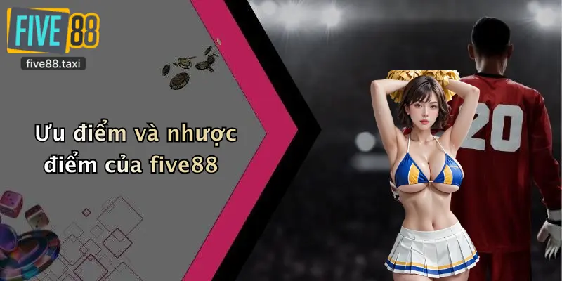 Ưu điểm và nhược điểm của five88